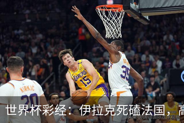 世界杯彩经：伊拉克死磕法国，高卢雄鸡难大胜
